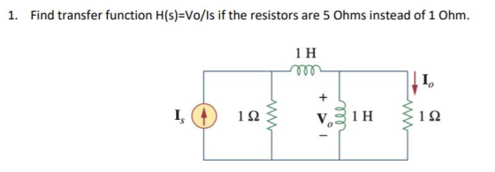 1. Find transfer function H(s)=Vo/Is if the resistors are 5 Ohms instead of 1 Ohm. 1 Η 1, I (1) 1Ω3 v31 Η διΩ