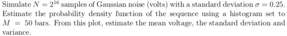 Sinnulate N 216 samples of Gaussian noise (volts) with a standard deviation σ 0.25. Estimate the probability density function