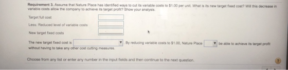 Requirement 3. Assume that Nature Place has identified ways to cut its variable costs to $1.00 per unit. What is its new targ