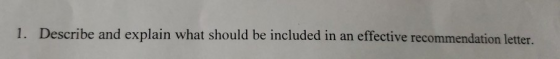 1. Describe and explain what should be included in an effective recommendation letter.