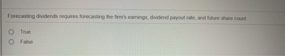 Forecasting dividends requires forecasting the firms earnings, dividend payout rate, and future share count. O O True False