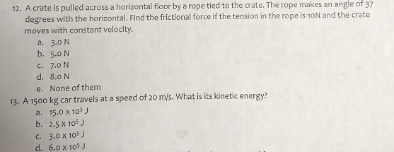 12. A crate is pulled across a horizontal floor by a rope tied to the crate. The rope makes an angle of 37 degrees with the h