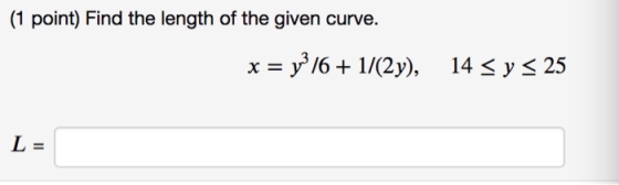 (1 point) Find the length of the given curve. x = y3/6 + 1/(2), 14 25 y L=