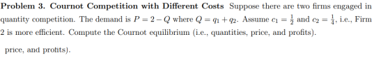 Problem 3. Cournot Competition with Different Costs Suppose there are two firms engaged in quantity competition. The demand i