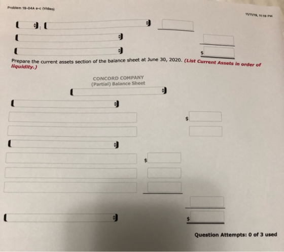 Problem 19-04A a-c (Video) 11/11/19, 11:19 PM + June 30, 2020. (List Current Assets in order of Prepare the current assets se