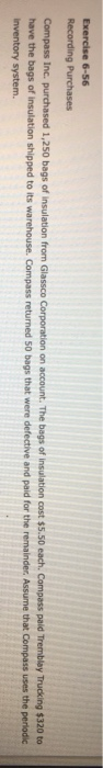 Exercise 6-56 Recording Purchases Compass Inc. purchased 1,250 bags of Insulation from Glassco Corporation on account. The ba