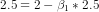 2.5 = 2 - \beta_1*2.5
