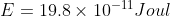 E=19.8\times 10^{-11} Joul