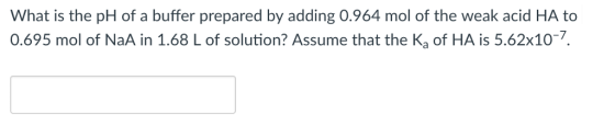 What is the pH of a buffer prepared by adding 0.964 mol of the weak acid HA to 0.695 mol of NaA in 1.68 L of solution? Assume that the Ka of HA is 5.62x10-7.