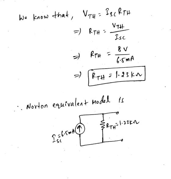 We know that, VTH = Isc RTH =) RTH = VIH Isc 8 V RTH = 6.5mA [RTH = 1.23 km =) Norton equivalent model is RTH+1-23kn Libromo