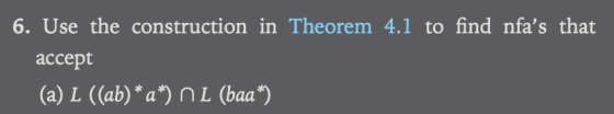 6. Use the construction in Theorem 4.1 to find nfas that accept (a) L ((ab) a) nL (baa)