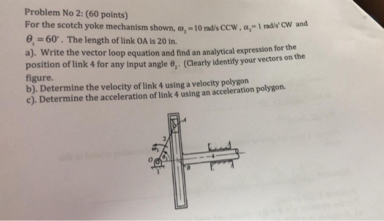 Problem No 2: (60 points) For the scotch yoke mechanism shown, 0,-|0 rads CCW, α,-1 radscw and 60. The length of link OA is