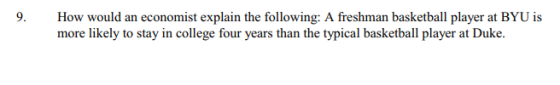 9 How would an economist explain the following: A freshman basketball player at BYU is more likely to stay in college four years than the typical basketball player at Duke.