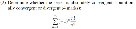 (2) Determine whether the series is absolutely convergent, condition- ally convergent or divergent (4 marks): n! (-1) Nn n=1