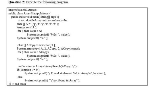 Question 2: Execute the following program. import java.util.Arrays; public class ArrayManipulations { public static void main
