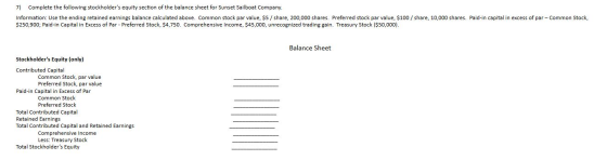7) Complete the following stockholders equity section of the balance sheet for Sunset Sailboat Company. Information: Use the