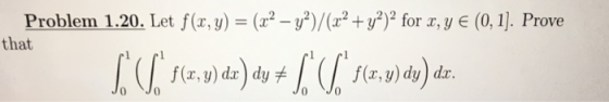 Problem 1.20. Let f(z, y)-(X2-y2)/(z2 + y2) 2 for x, y E (0, 1]. Prove that f(x, y) dx dy f f(x,y) dy)dr. Jo Jo JoJo