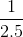 \frac{1}{2.5}