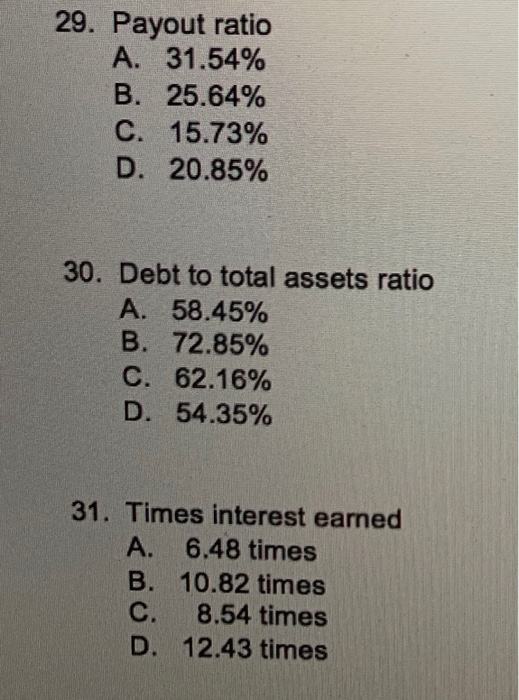 29. Payout ratio A. 31.54% B. 25.64% C. 15.73% D. 20.85% 30. Debt to total assets ratio A. 58.45% B. 72.85% C. 62.16% D. 54.3