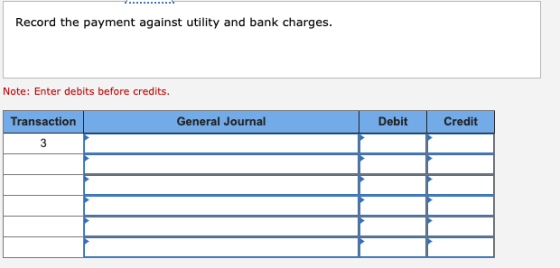 Record the payment against utility and bank charges. Note: Enter debits before credits. Transaction General Journal Debit Cre