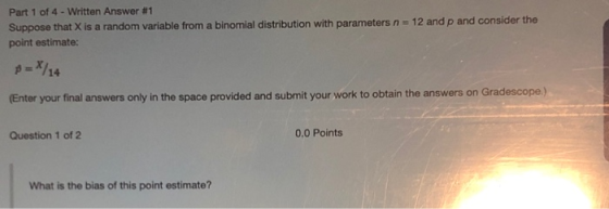 Part 1 of 4 - Written Answer #1 Suppose that X is a random variable from a binomial distribution with parameters n = 12 and p