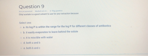 Question 9 Not yet answered Marked out oft Flag question Ethyl acetate is a good solvent to use for your extraction because S