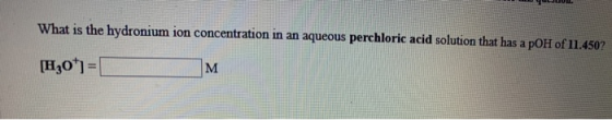 What is the hydronium ion concentration in an aqueous perchloric acid solution that has a pOH of 11.450 [H30)=