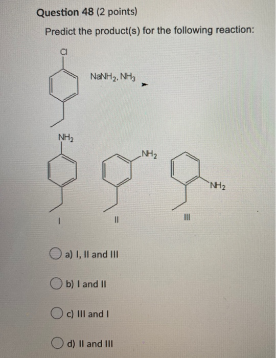 Question 48 (2 points) Predict the product(s) for the following reaction: NaNH2, NH3 NH2 -NH₂ que NH2 a) I, II and III b) I