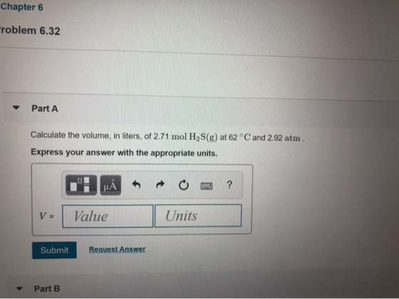 Chapter 6 roblem 6.32 Part A Calculate the volume, in liters, of 2.71 mol H, S(g) at 62 °C and 2.92 atm. Express your answer