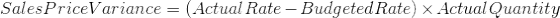 Sales PriceVariance = (Actual Rate - Budgeted Rate) x Actual Quantity
