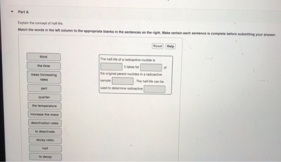 Part A Explain the concept of half-life. Match the words in the left column to the appropriate blanks in the sentences on the