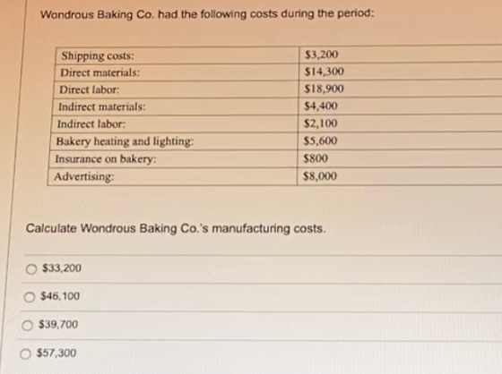 Wondrous Baking Co. had the following costs during the period: $3,200 $14,300 Direct materials: Direct labor: Indirect materi