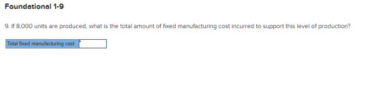Foundational 1-9 9. If 8,000 units are produced, what is the total amount of fixed manufacturing cost incurred to support thi