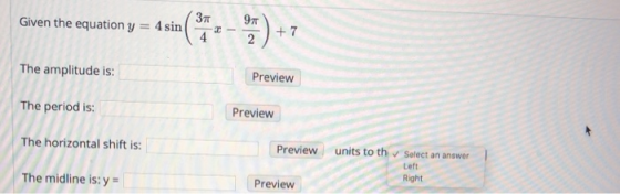Given the equation y = 4 sin 3 2- 19.) + 9T 2 +7 The amplitude is: Preview The period is: Preview The horizontal shift is: Pr