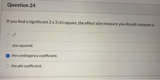 Question 24 If you find a significant 2 x 3 chi square, the effect size measure you should compute is 2. eta-squared. o the c