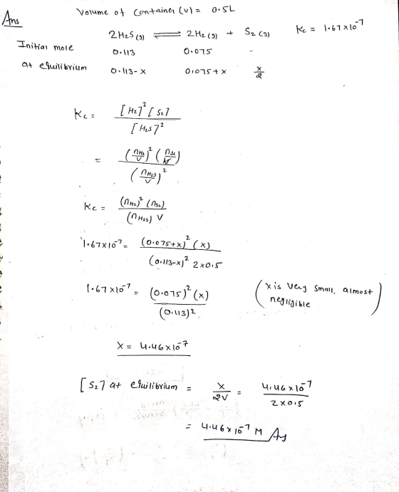 Volume of container (u) = 0.5L Ans - 2 H2 (2 + Szcal Ke = 1.67x10 Initial mole 2H25 (9) 0.113 0.075 at equilibrium 0.113-X 01