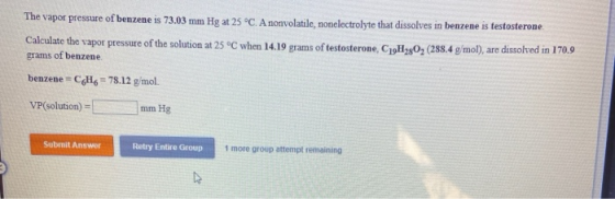 The vapor pressure of benzene is 73.03 mm Hg at 25 °C. A nonvolatile, nonelectrolyte that dissolves in benzene is testosteron