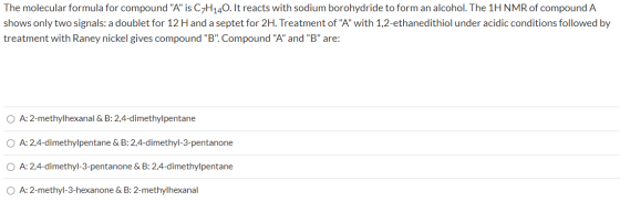 The molecular formula for compound A is C7H140. It reacts with sodium borohydride to form an alcohol. The 1H NMR of compoun