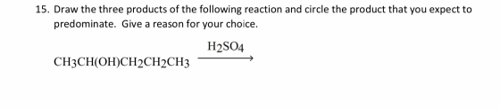 15. Draw the three products of the following reaction and circle the product that you expect to predominate. Give a reason fo
