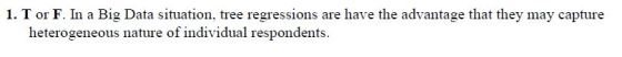 1. T or F. In a Big Data situation, tree regressions are have the advantage that they may capture heterogeneous nature of ind