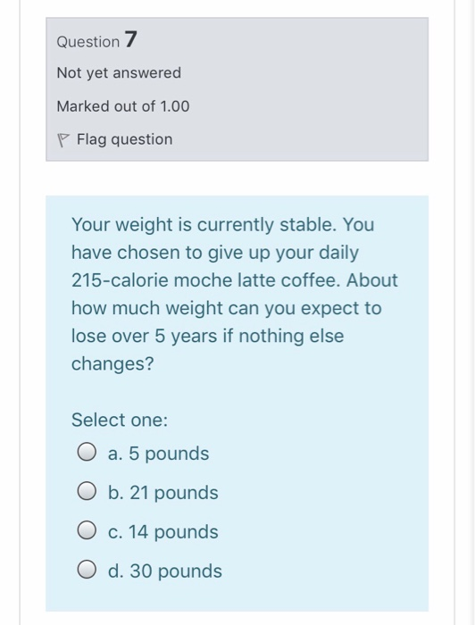 Question 7 Not yet answered Marked out of 1.00 P Flag question Your weight is currently stable. You have chosen to give up yo