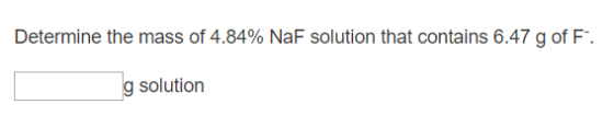 Determine the mass of 4.84% NaF solution that contains 6.47 g of F. g solution