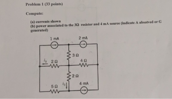 Problem 1 (33 points) Compute: (a) currents shown (b) power associated to the 3Q resistor and 4 mA source (indicate A absotve