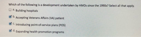 Which of the following is a development undertaken by HMOs since the 1990s? Select all that apply. a. Building hospitals b. A