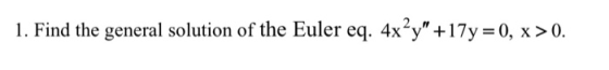 1. Find the general solution of the Euler eq. 4x’y +17y=0, x>0.