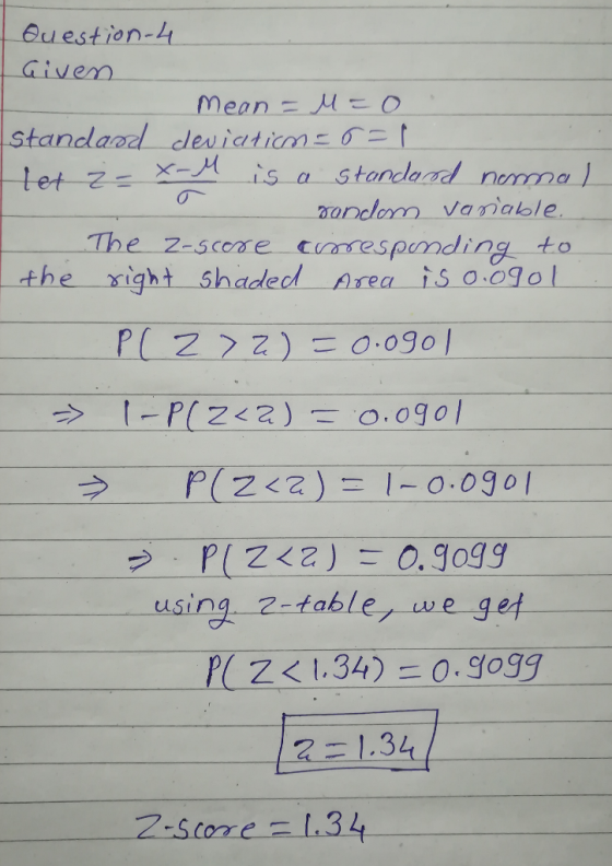 Buestion-l Given ー-x-9A -is-a-Standard norma).- aandlorm Vanable The z-scoae pmding to the right Shaded Area is o.ogol ク 1-p(z<z) 드 o.ogol using 2-fable we g et zく1.34) 드 0.9099 12 = 134 2:Score-1.34