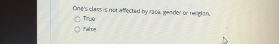 Ones class is not affected by race, gender or religion. True False
