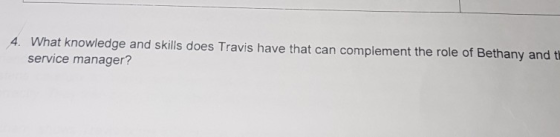 4. What knowledge and skills does Travis have that can complement the role of Bethany and t service manager?