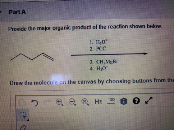 Part A Provide the major organic product of the reaction shown below. 1. H,07 2. PCC 3. CH MgBr 4. H30+ Draw the molecule on