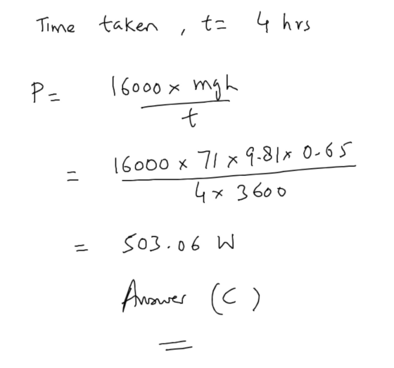Time taken t= 4 hrs P= ybu x0009 7 - 16000 x 71 x 9.818 0.65 x 3600 xh 503.06 W Answer (c)